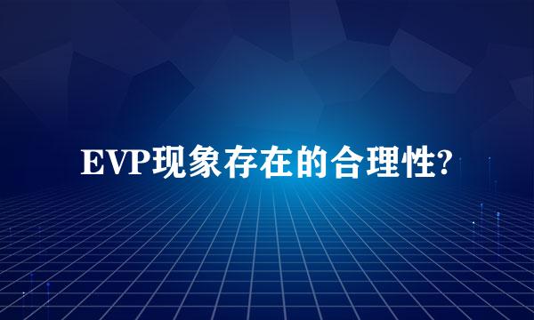 EVP现象存在的合理性?