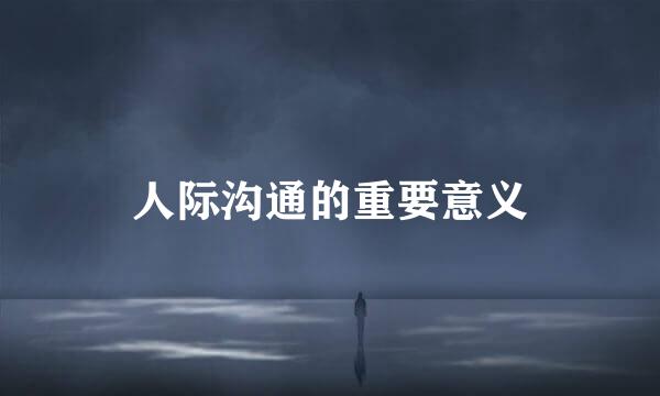 人际沟通的重要意义
