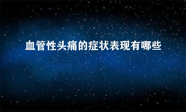 血管性头痛的症状表现有哪些