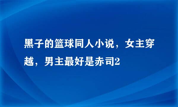 黑子的篮球同人小说，女主穿越，男主最好是赤司2