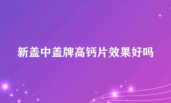 新盖中盖牌高钙片效果好吗