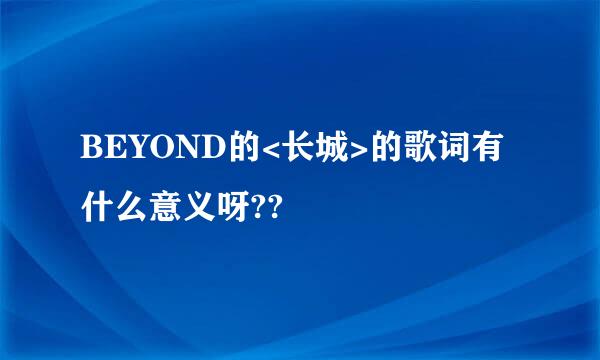 BEYOND的<长城>的歌词有什么意义呀??