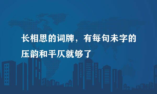 长相思的词牌，有每句未字的压韵和平仄就够了