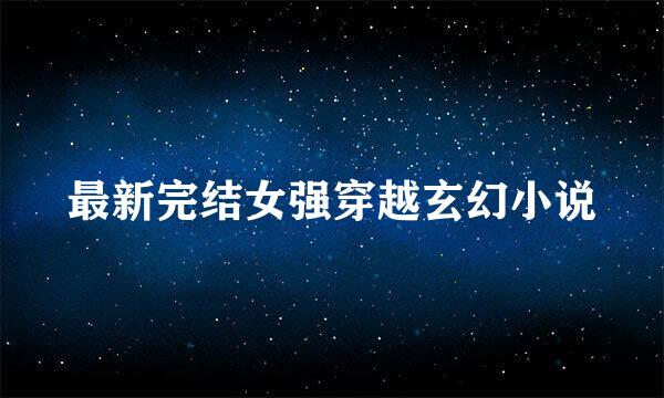 最新完结女强穿越玄幻小说