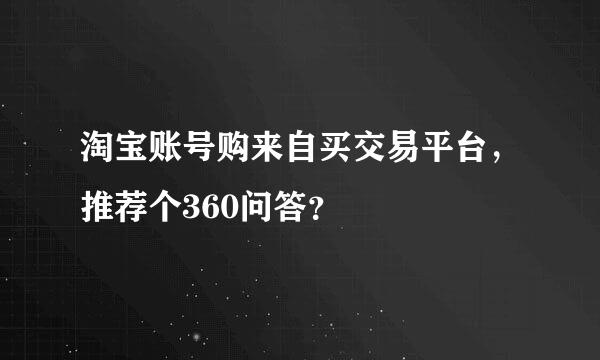 淘宝账号购来自买交易平台，推荐个360问答？