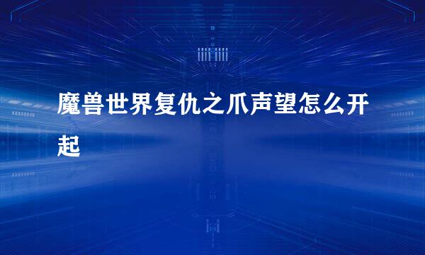 魔兽世界复仇之爪声望怎么开起