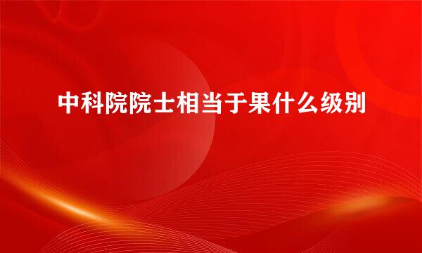 中科院院士相当于果什么级别