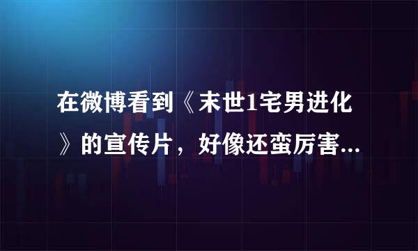 在微博看到《末世1宅男进化》的宣传片，好像还蛮厉害的样纸来自，啥时候播有人知道吗？