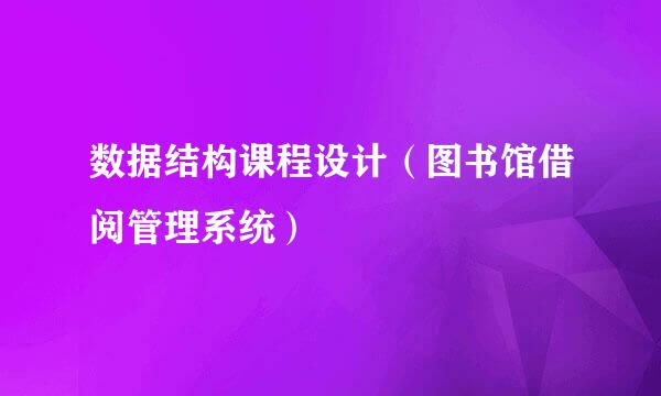 数据结构课程设计（图书馆借阅管理系统）