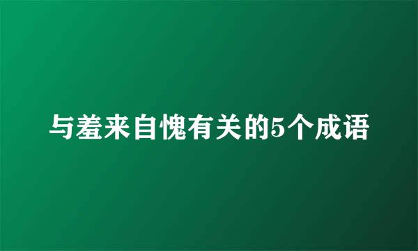 与羞来自愧有关的5个成语