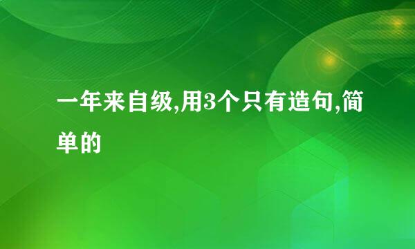 一年来自级,用3个只有造句,简单的