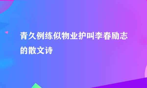 青久例练似物业护叫李春励志的散文诗