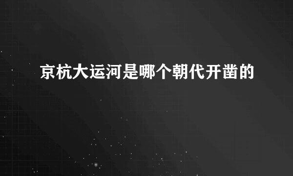 京杭大运河是哪个朝代开凿的