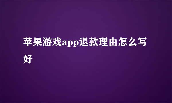苹果游戏app退款理由怎么写好