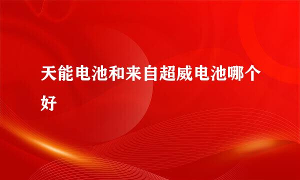 天能电池和来自超威电池哪个好