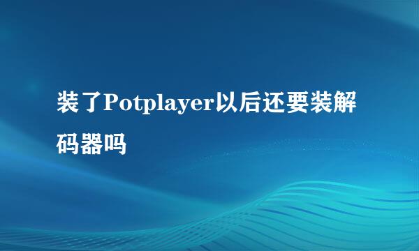 装了Potplayer以后还要装解码器吗