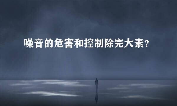 噪音的危害和控制除完大素？