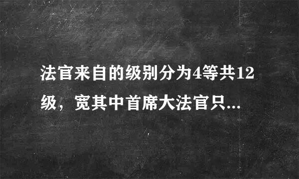 法官来自的级别分为4等共12级，宽其中首席大法官只360问答有1人对吗？