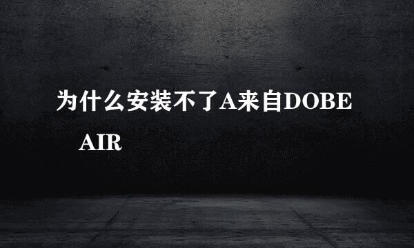 为什么安装不了A来自DOBE AIR