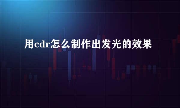用cdr怎么制作出发光的效果