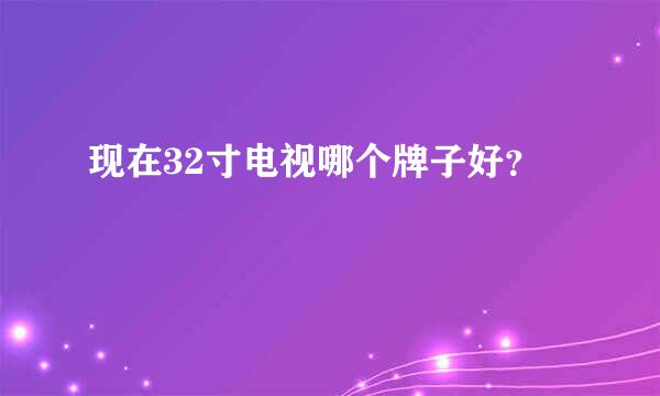 现在32寸电视哪个牌子好？