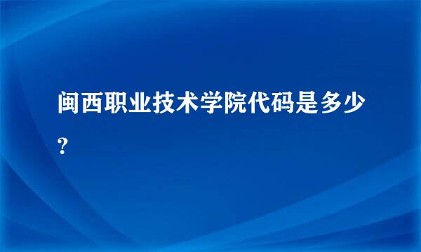 闽西职业技术学院代码是多少？