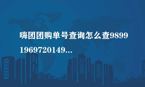 嗨团团购单号查询怎么查98991969720149899196972014？