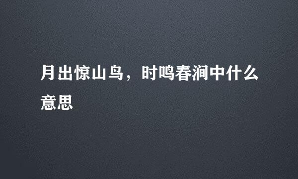 月出惊山鸟，时鸣春涧中什么意思