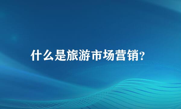 什么是旅游市场营销？