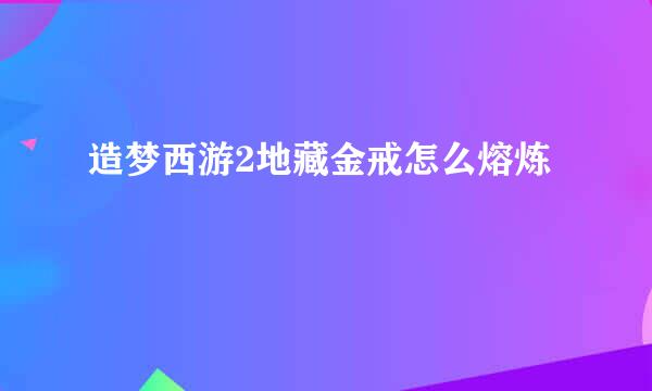 造梦西游2地藏金戒怎么熔炼