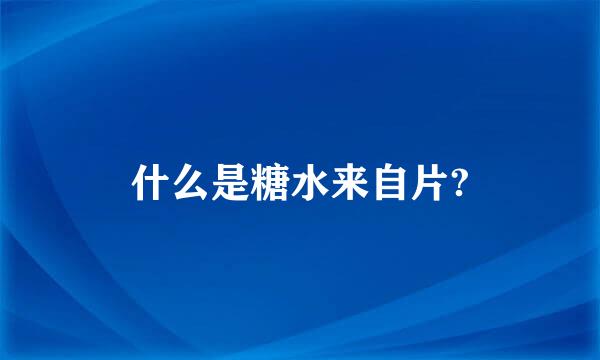 什么是糖水来自片?