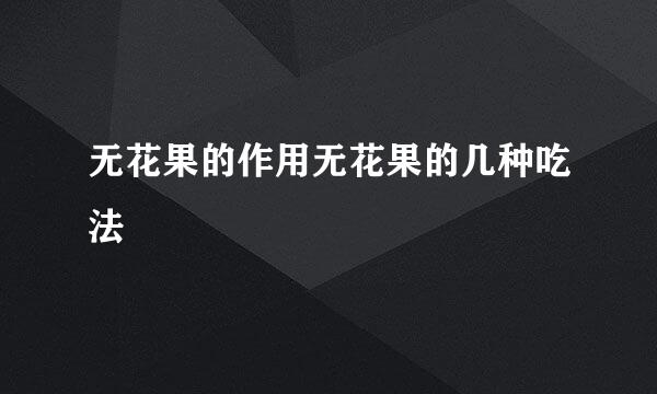 无花果的作用无花果的几种吃法