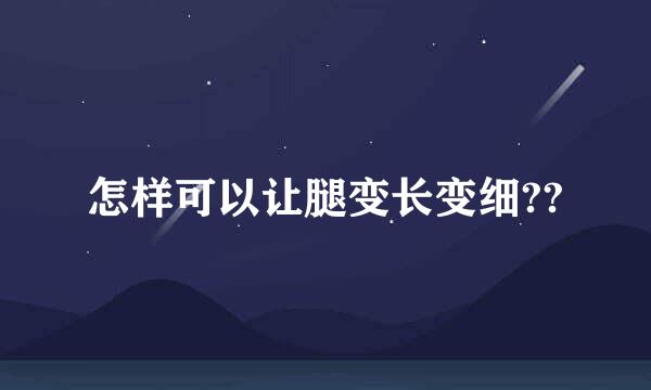 怎样可以让腿变长变细??