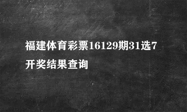 福建体育彩票16129期31选7开奖结果查询