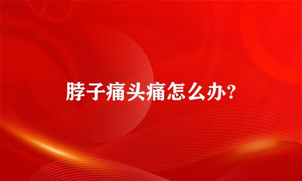 脖子痛头痛怎么办?