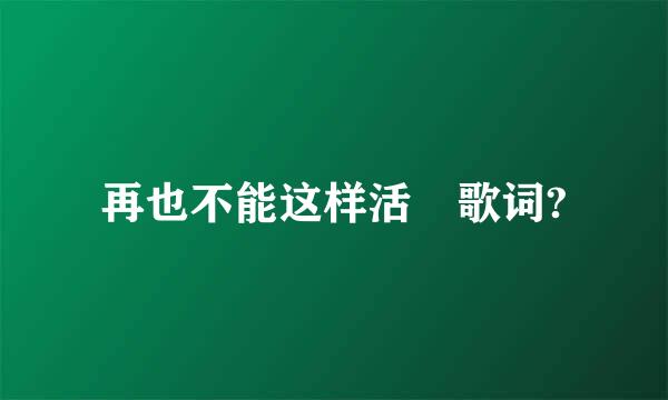 再也不能这样活 歌词?