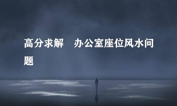 高分求解 办公室座位风水问题