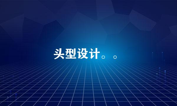 头型设计。。