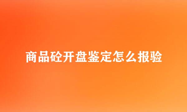 商品砼开盘鉴定怎么报验