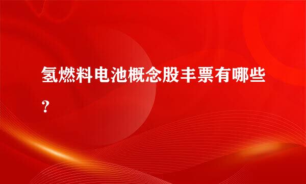 氢燃料电池概念股丰票有哪些？