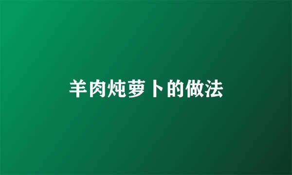 羊肉炖萝卜的做法