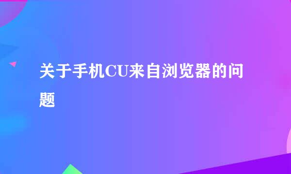 关于手机CU来自浏览器的问题