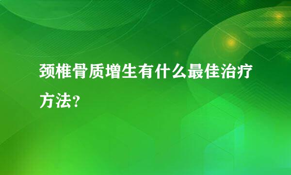 颈椎骨质增生有什么最佳治疗方法？