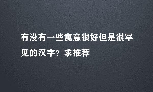有没有一些寓意很好但是很罕见的汉字？求推荐