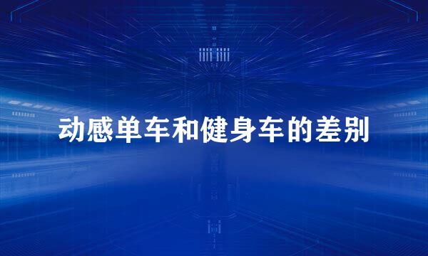 动感单车和健身车的差别