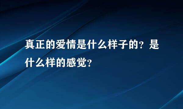 真正的爱情是什么样子的？是什么样的感觉？
