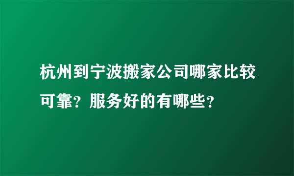 杭州到宁波搬家公司哪家比较可靠？服务好的有哪些？