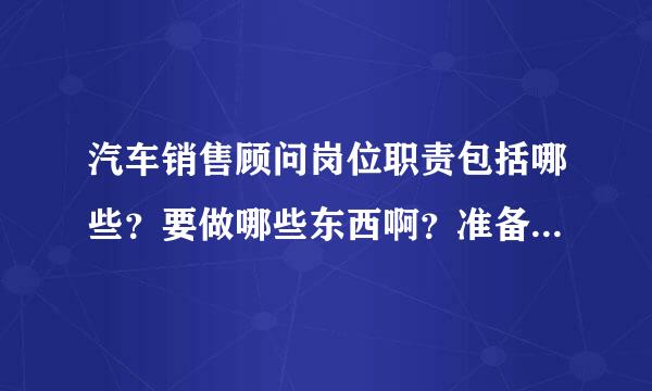 汽车销售顾问岗位职责包括哪些？要做哪些东西啊？准备去面试别克4S店的销售顾问