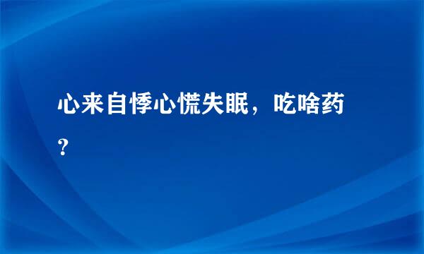 心来自悸心慌失眠，吃啥药 ？