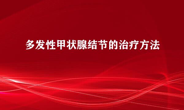 多发性甲状腺结节的治疗方法